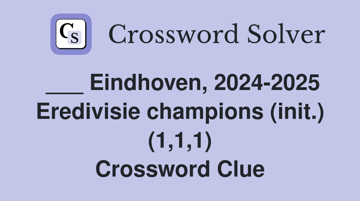 ___ Eindhoven, 2024-2025 Eredivisie champions (init.) (1,1,1) Crossword Clue