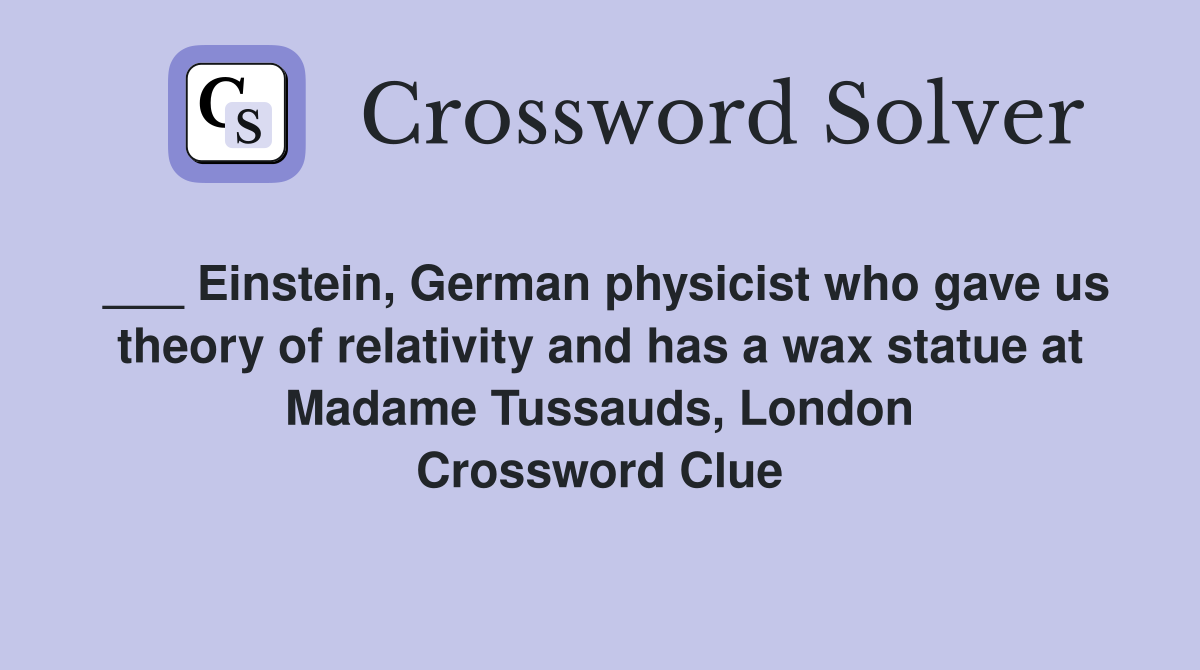 ___ Einstein, German physicist who gave us theory of relativity and has a wax statue at Madame Tussauds, London Crossword Clue