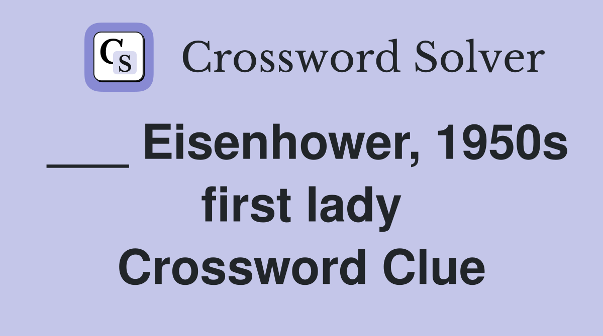 ___ Eisenhower, 1950s first lady Crossword Clue