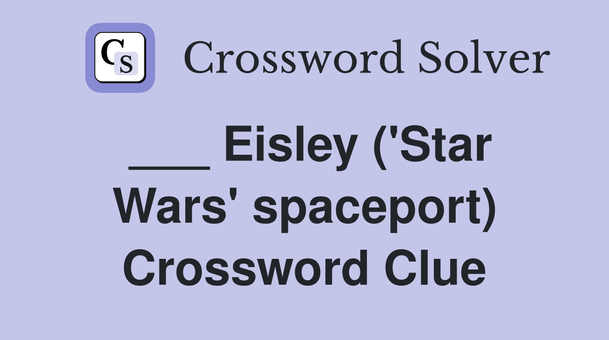 ___ Eisley ('Star Wars' spaceport) Crossword Clue
