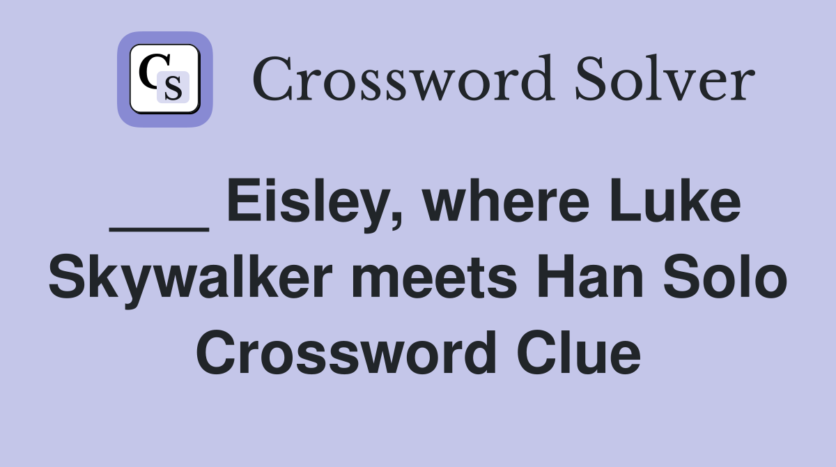 ___ Eisley, where Luke Skywalker meets Han Solo Crossword Clue
