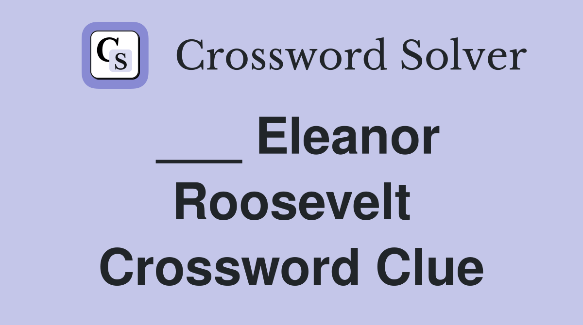 ___ Eleanor Roosevelt Crossword Clue