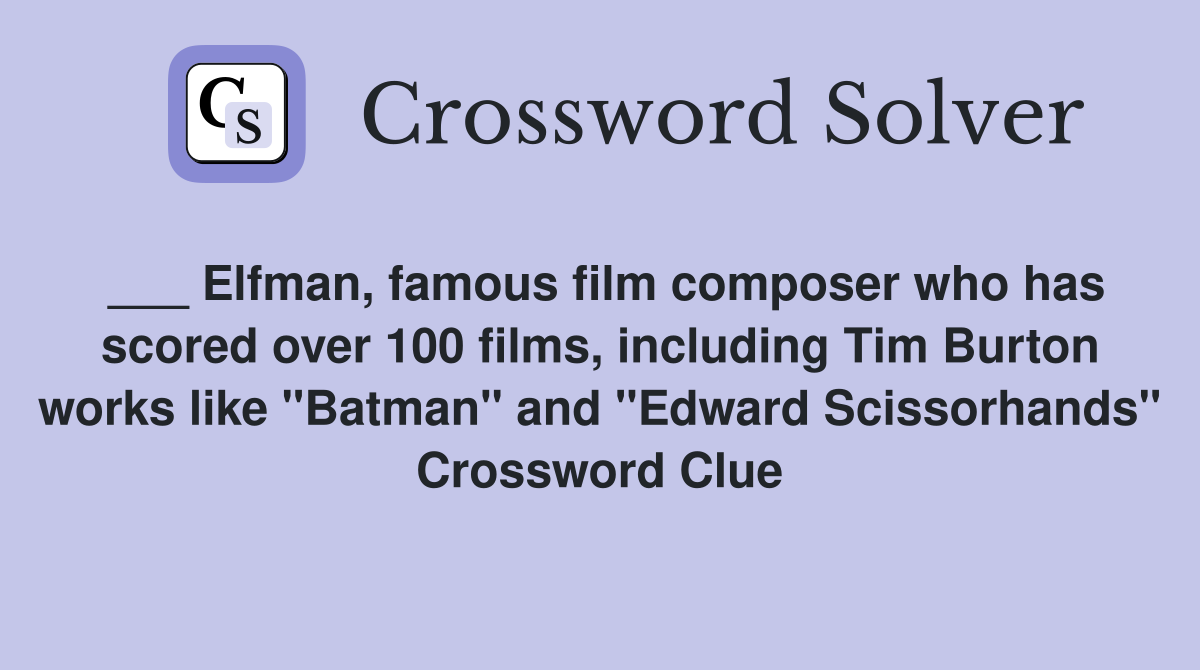 ___ Elfman, famous film composer who has scored over 100 films, including Tim Burton works like "Batman" and "Edward Scissorhands" Crossword Clue