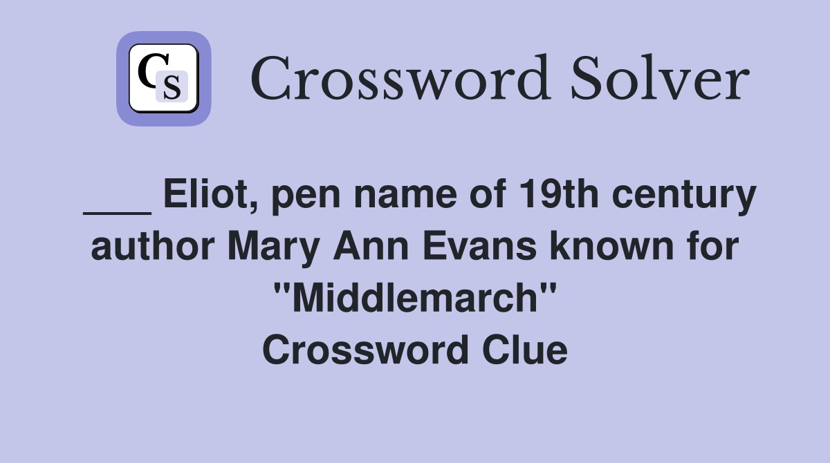 ___ Eliot, pen name of 19th century author Mary Ann Evans known for "Middlemarch" Crossword Clue