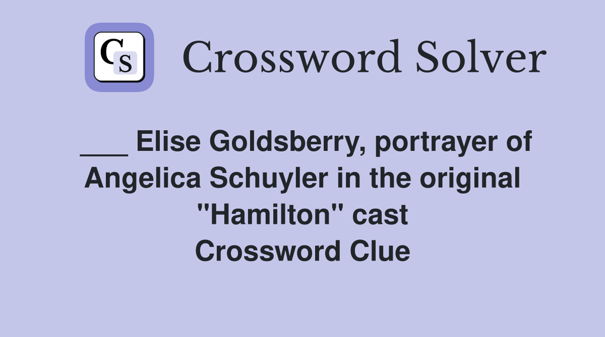 ___ Elise Goldsberry, portrayer of Angelica Schuyler in the original "Hamilton" cast Crossword Clue