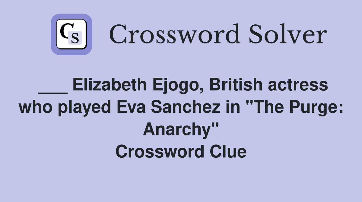 ___ Elizabeth Ejogo, British actress who played Eva Sanchez in "The Purge: Anarchy" Crossword Clue