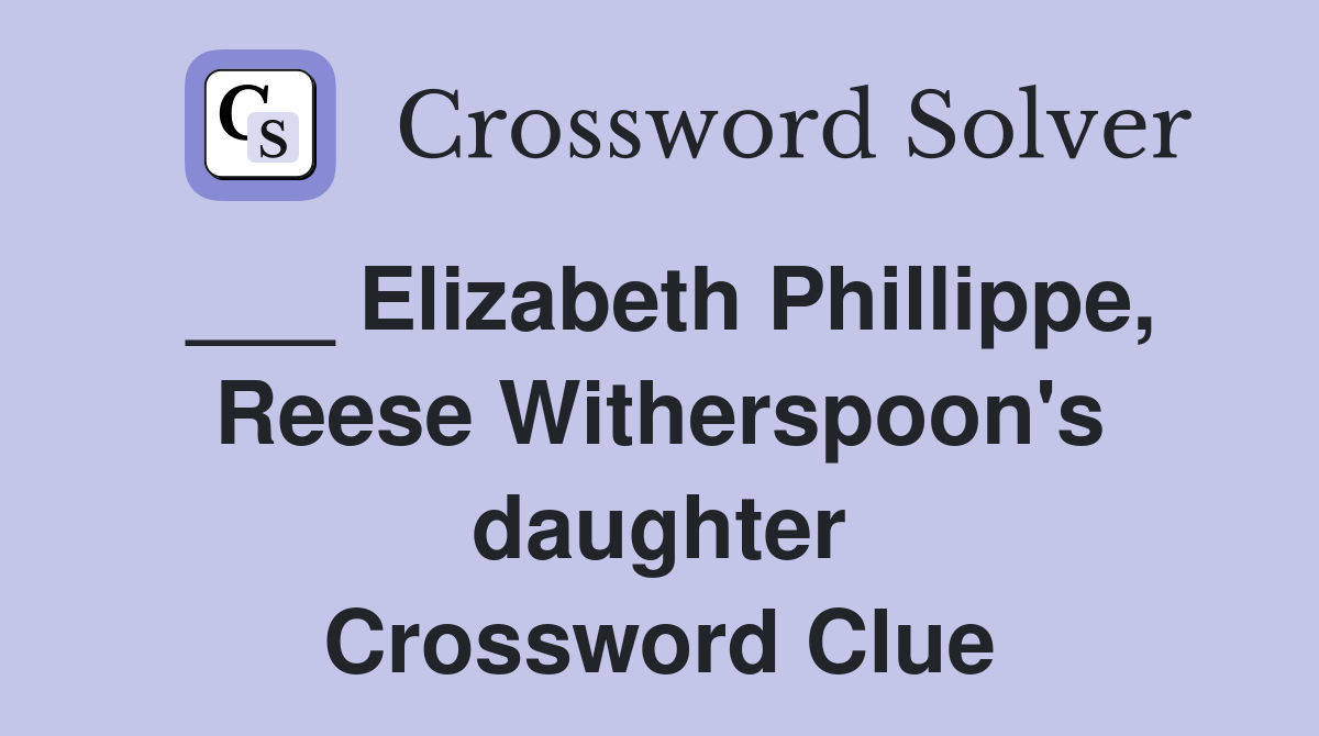 ___ Elizabeth Phillippe, Reese Witherspoon's daughter Crossword Clue