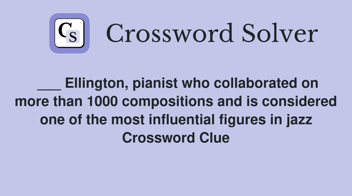 ___ Ellington, pianist who collaborated on more than 1000 compositions and is considered one of the most influential figures in jazz Crossword Clue