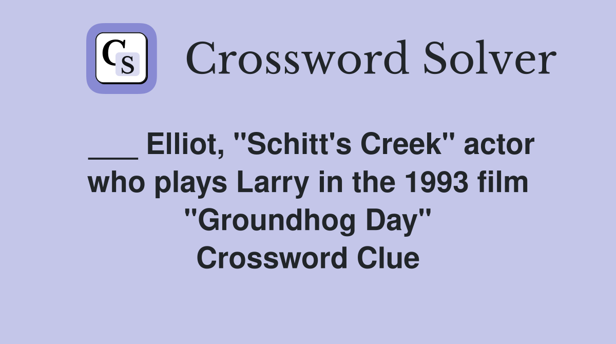 ___ Elliot, "Schitt's Creek" actor who plays Larry in the 1993 film "Groundhog Day" Crossword Clue