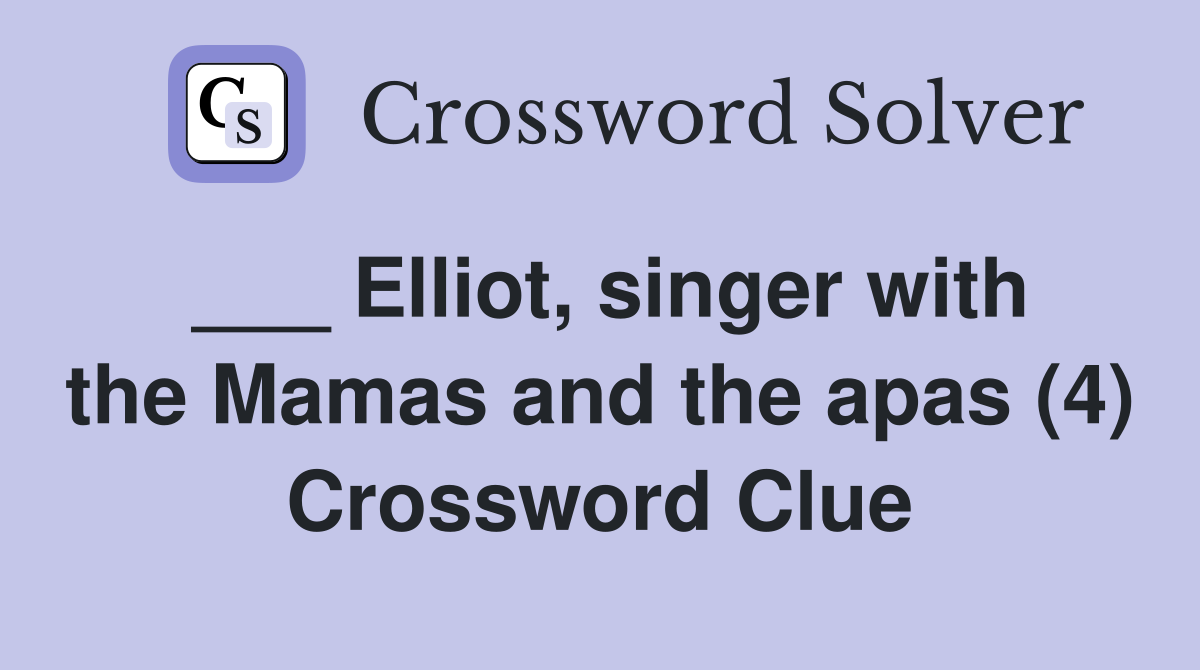 ___ Elliot, singer with the Mamas and the apas (4) Crossword Clue