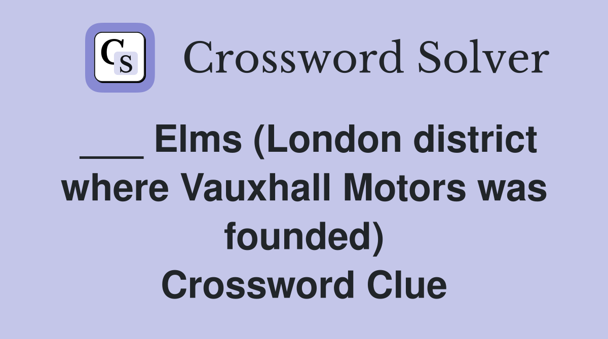 ___ Elms (London district where Vauxhall Motors was founded) Crossword Clue