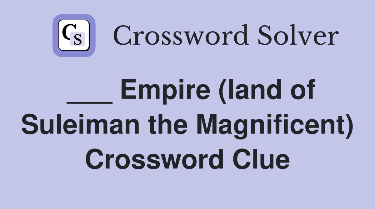 ___ Empire (land of Suleiman the Magnificent) Crossword Clue