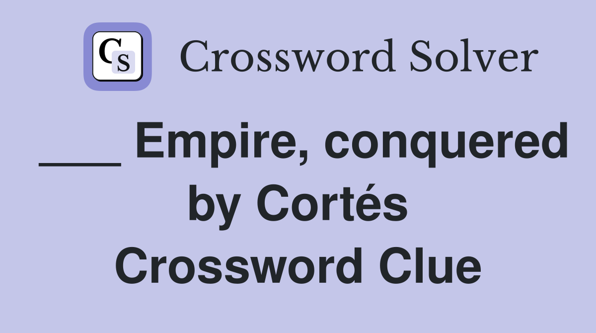 ___ Empire, conquered by Cortés Crossword Clue
