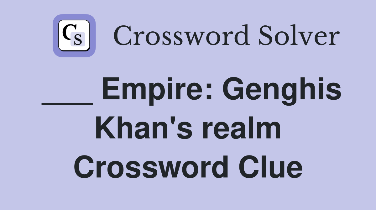 ___ Empire: Genghis Khan's realm Crossword Clue