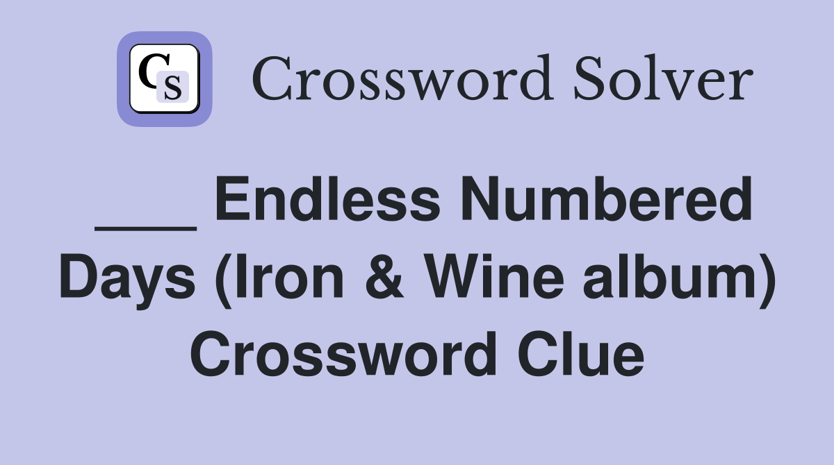 ___ Endless Numbered Days (Iron & Wine album) Crossword Clue