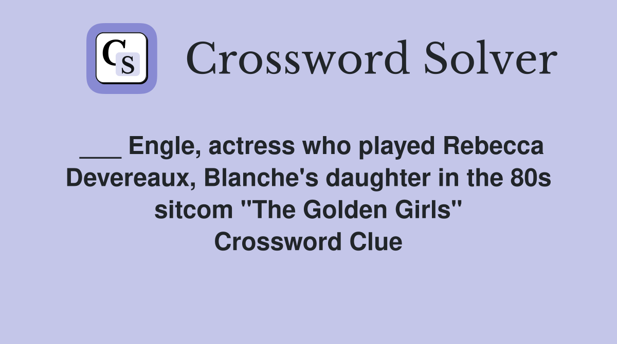 ___ Engle, actress who played Rebecca Devereaux, Blanche's daughter in the 80s sitcom "The Golden Girls" Crossword Clue