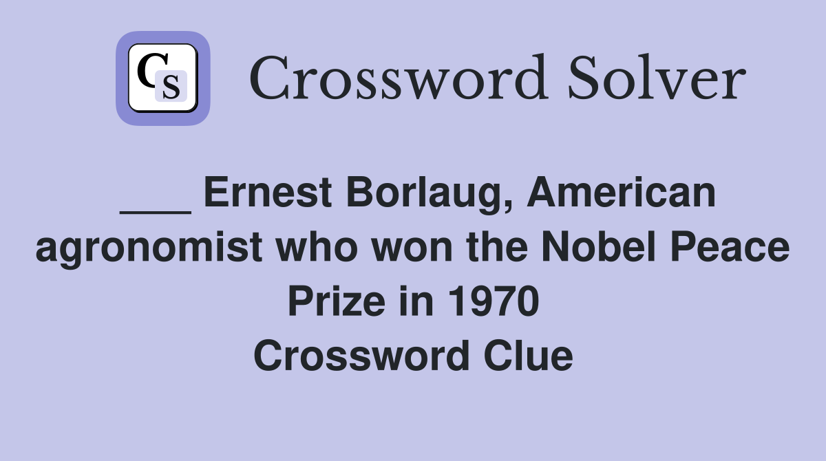 ___ Ernest Borlaug, American agronomist who won the Nobel Peace Prize in 1970 Crossword Clue
