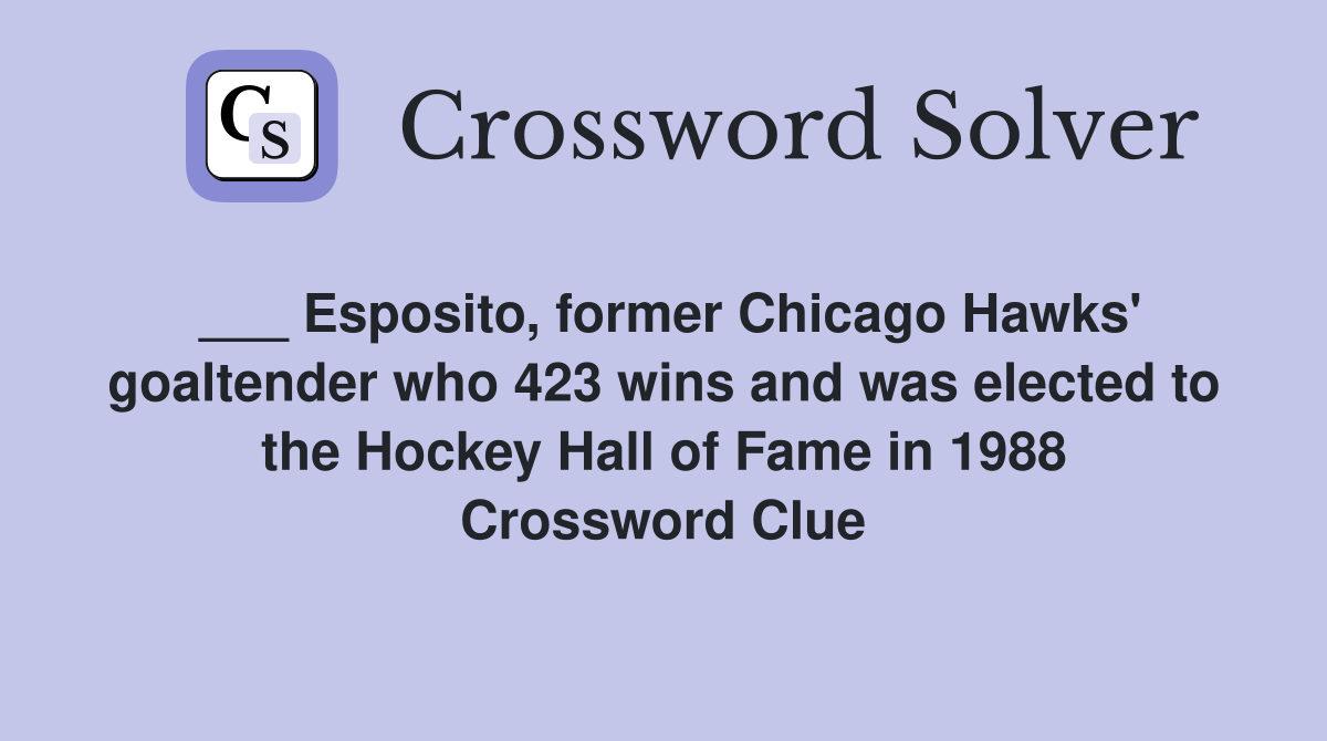 ___ Esposito, former Chicago Hawks' goaltender who 423 wins and was elected to the Hockey Hall of Fame in 1988 Crossword Clue
