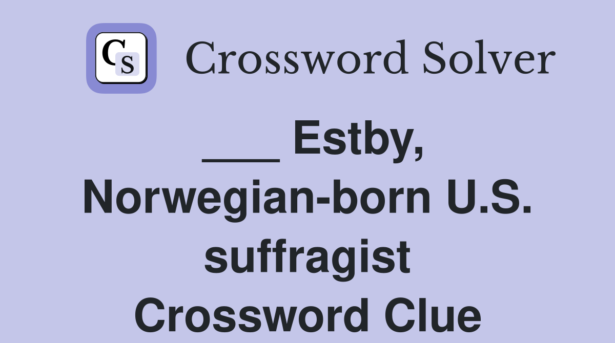 ___ Estby, Norwegian-born U.S. suffragist Crossword Clue