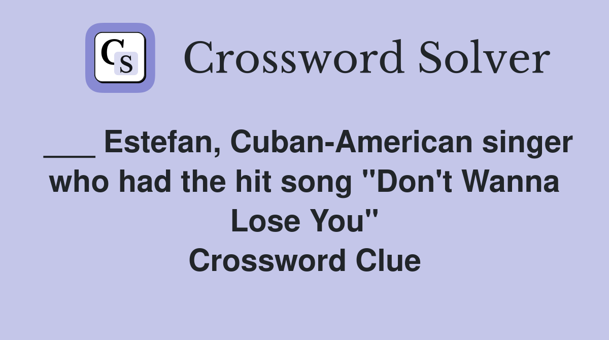 ___ Estefan, Cuban-American singer who had the hit song "Don't Wanna Lose You" Crossword Clue