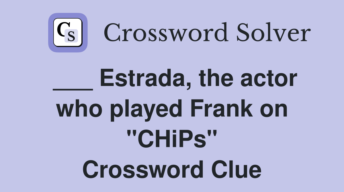 ___ Estrada, the actor who played Frank on "CHiPs" Crossword Clue