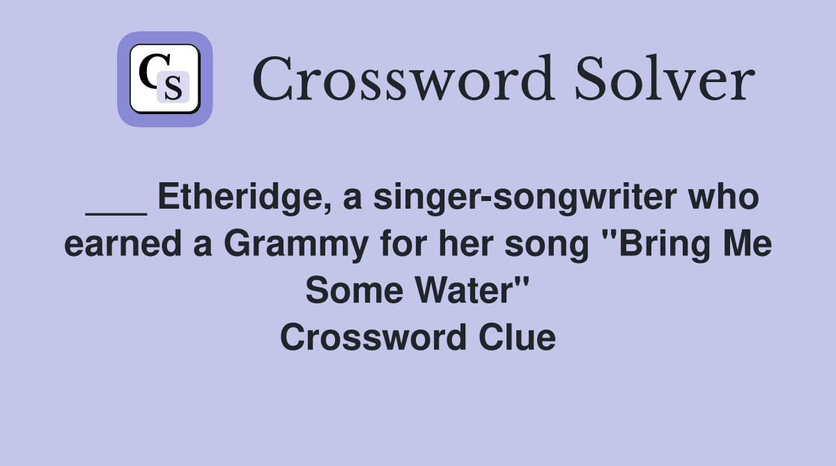 ___ Etheridge, a singer-songwriter who earned a Grammy for her song "Bring Me Some Water" Crossword Clue