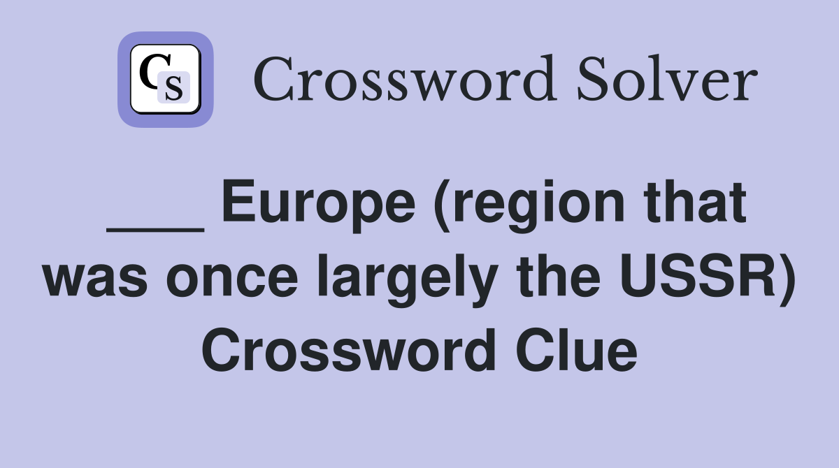 ___ Europe (region that was once largely the USSR) Crossword Clue