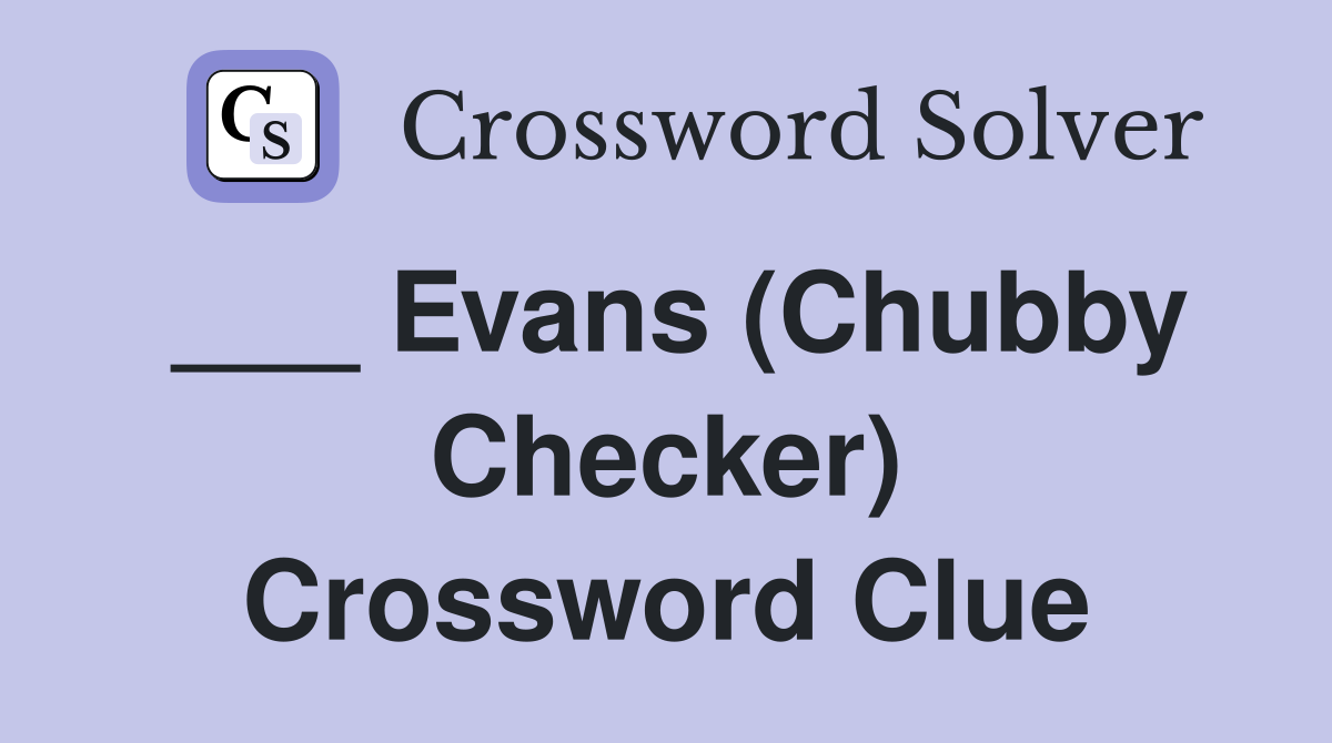 ___ Evans (Chubby Checker) Crossword Clue