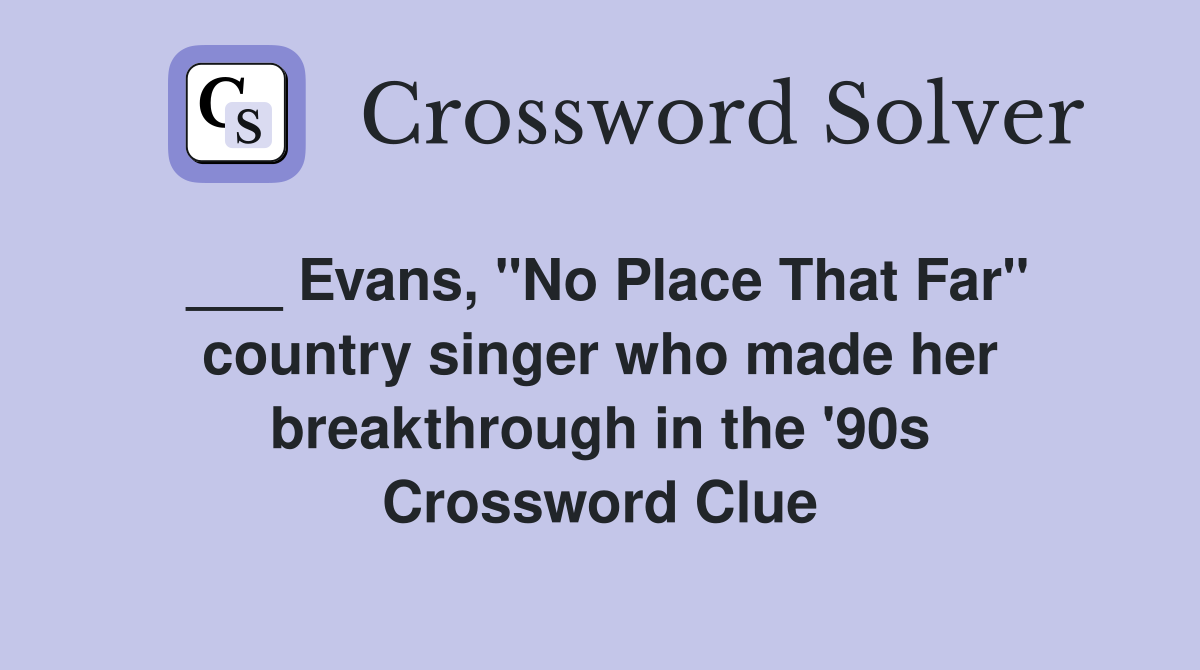 ___ Evans, "No Place That Far" country singer who made her breakthrough in the '90s Crossword Clue