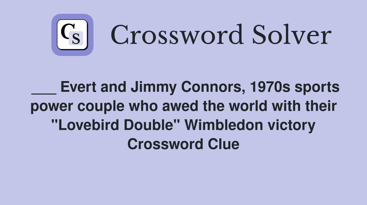 ___ Evert and Jimmy Connors, 1970s sports power couple who awed the world with their "Lovebird Double" Wimbledon victory Crossword Clue