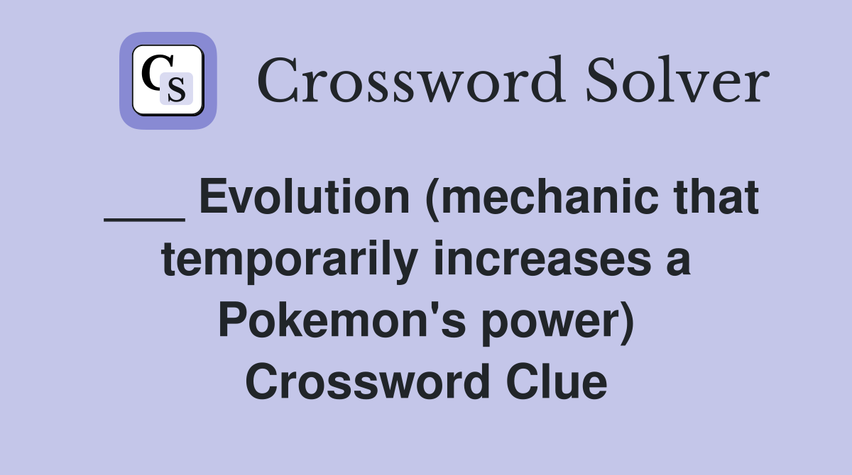 ___ Evolution (mechanic that temporarily increases a Pokemon's power) Crossword Clue