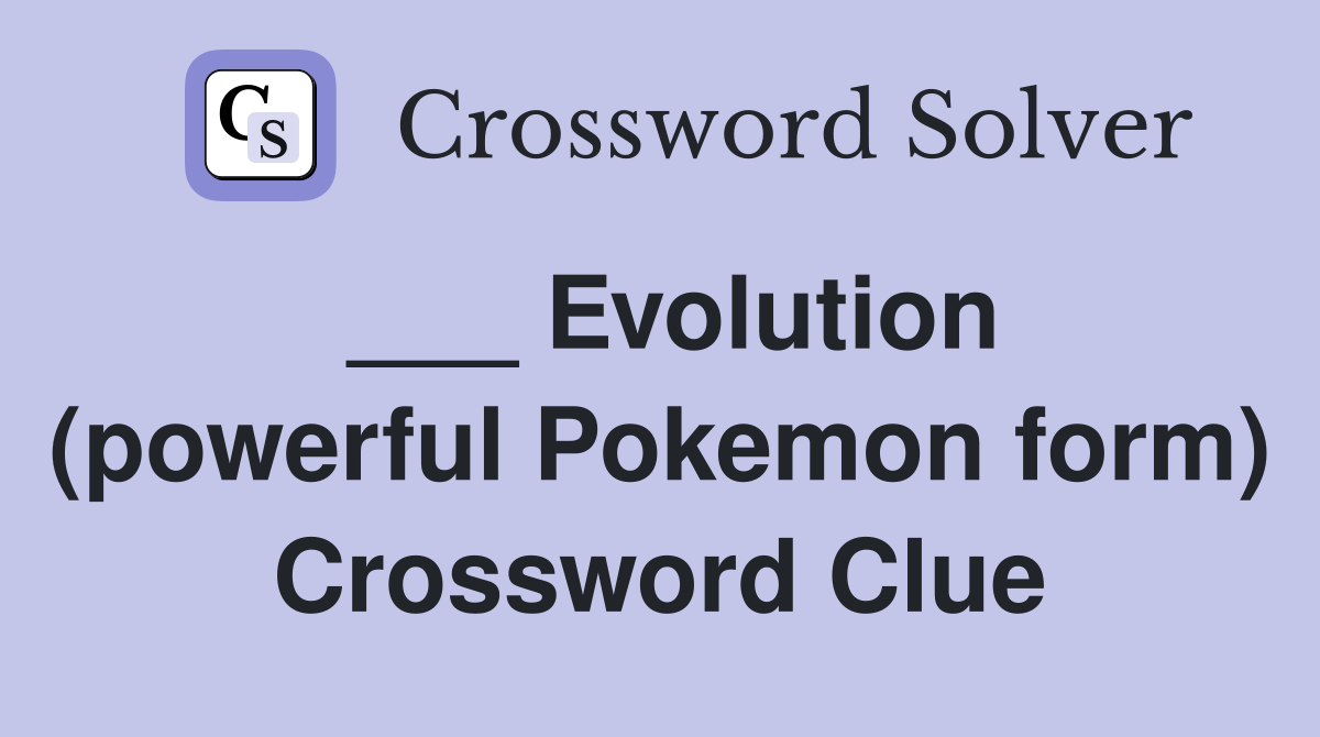 ___ Evolution (powerful Pokemon form) Crossword Clue
