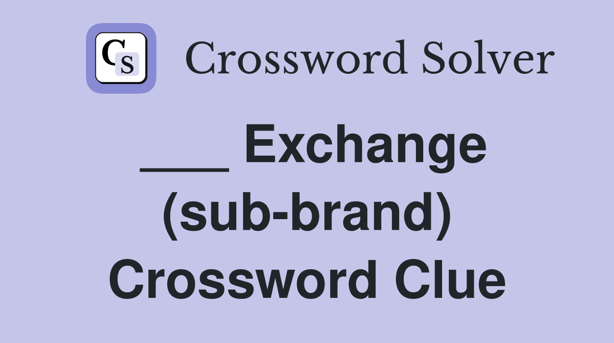 ___ Exchange (sub-brand) Crossword Clue