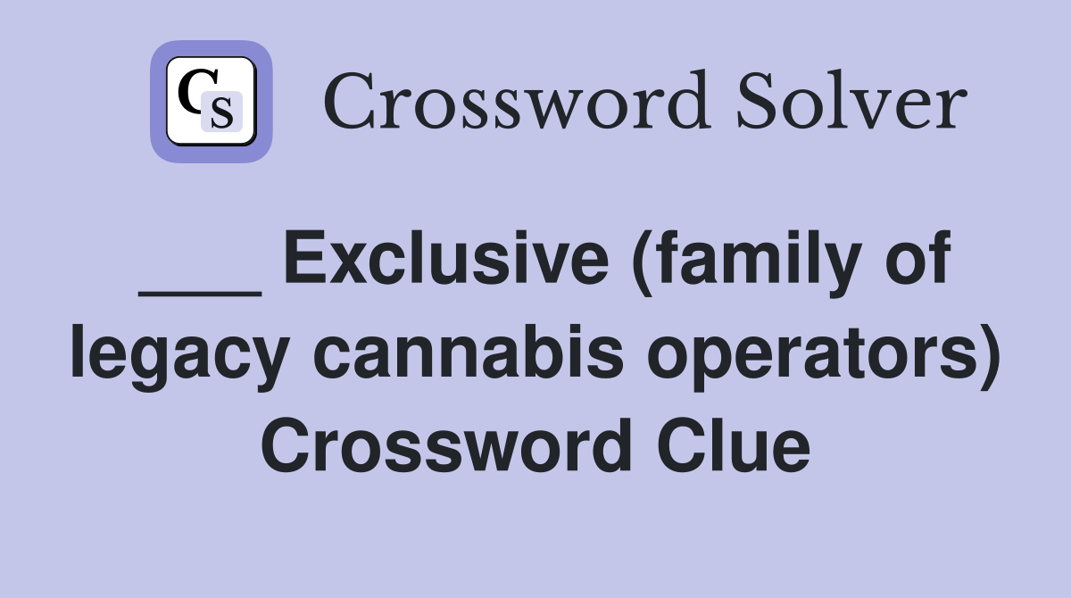 ___ Exclusive (family of legacy cannabis operators) Crossword Clue