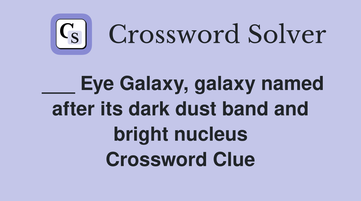 ___ Eye Galaxy, galaxy named after its dark dust band and bright nucleus Crossword Clue