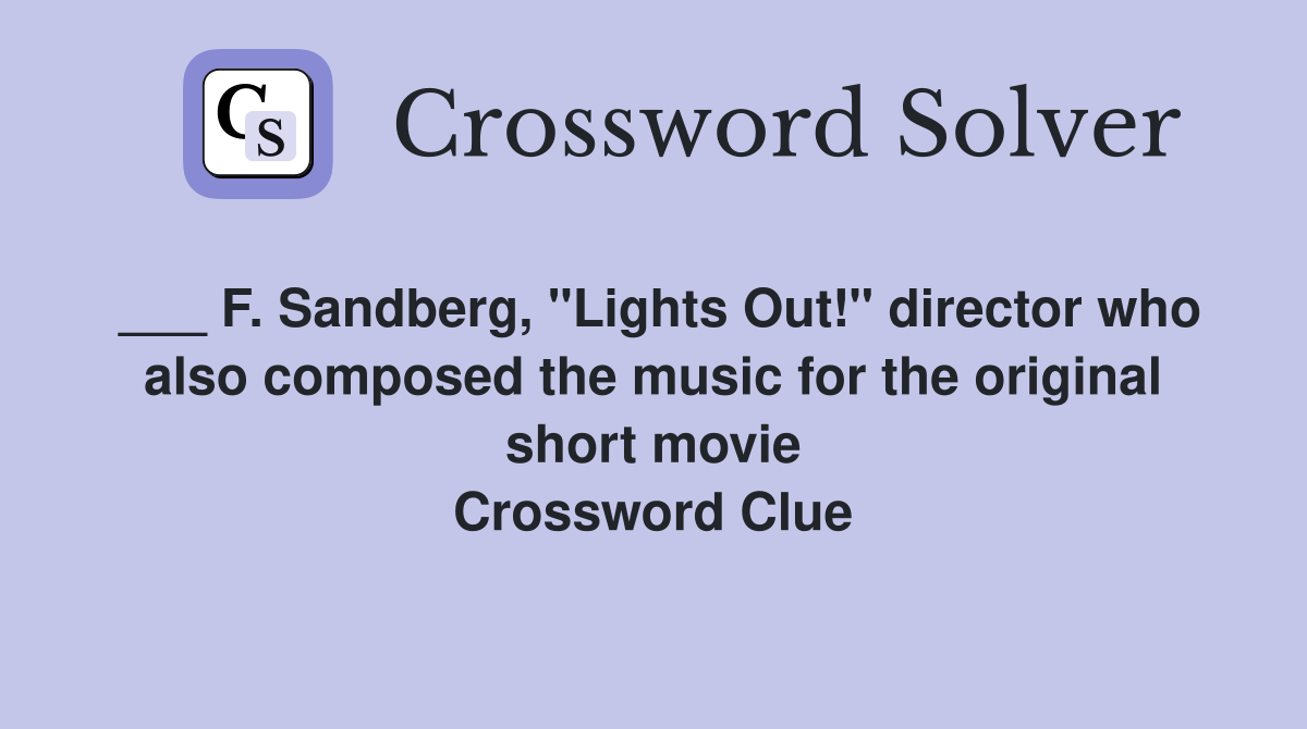 ___ F. Sandberg, "Lights Out!" director who also composed the music for the original short movie Crossword Clue