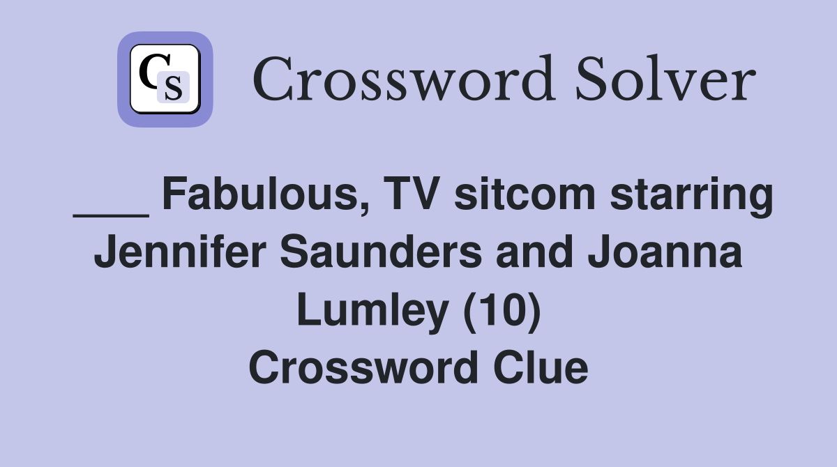 ___ Fabulous, TV sitcom starring Jennifer Saunders and Joanna Lumley (10) Crossword Clue