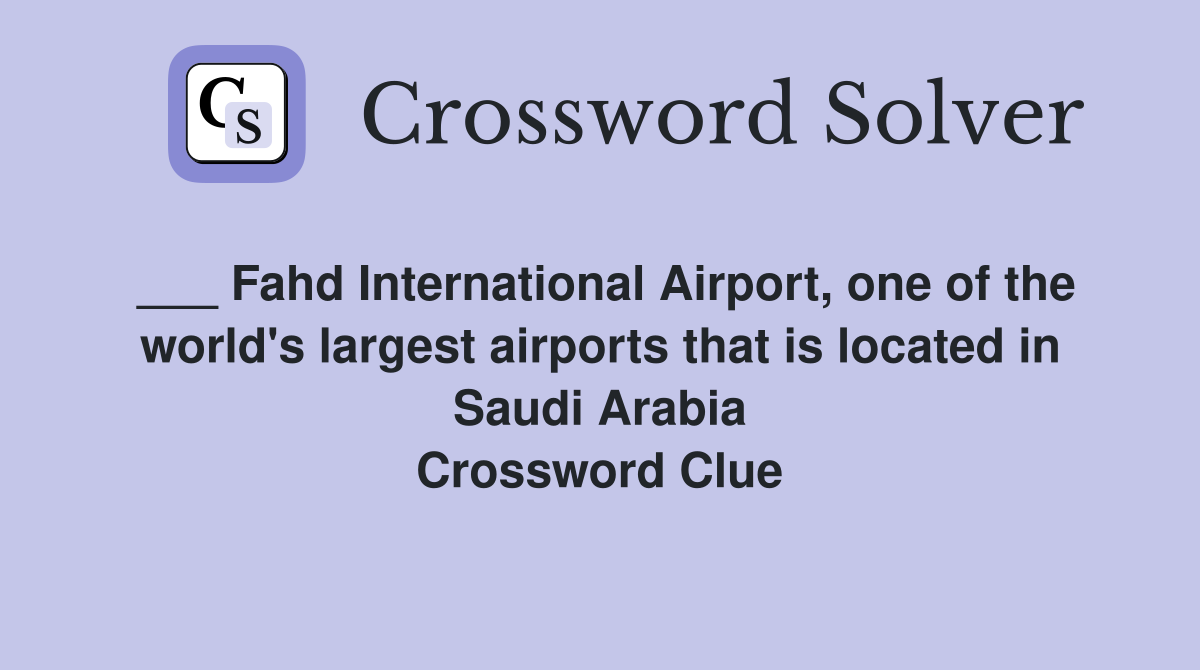 ___ Fahd International Airport, one of the world's largest airports that is located in Saudi Arabia Crossword Clue