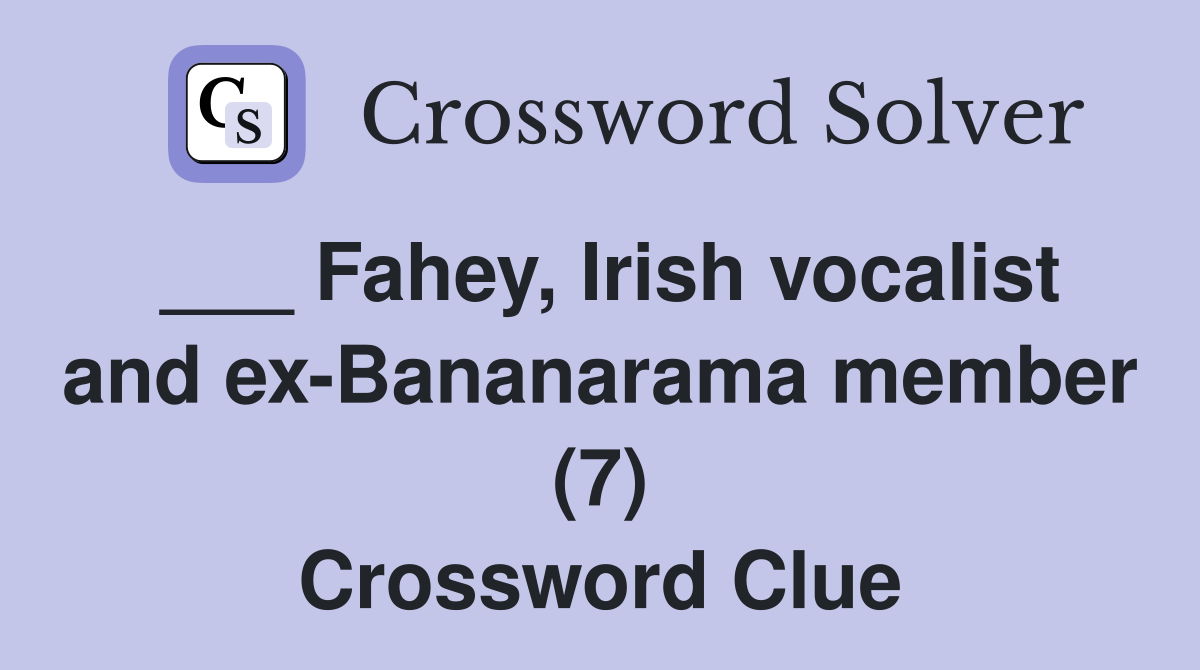 ___ Fahey, Irish vocalist and ex-Bananarama member (7) Crossword Clue