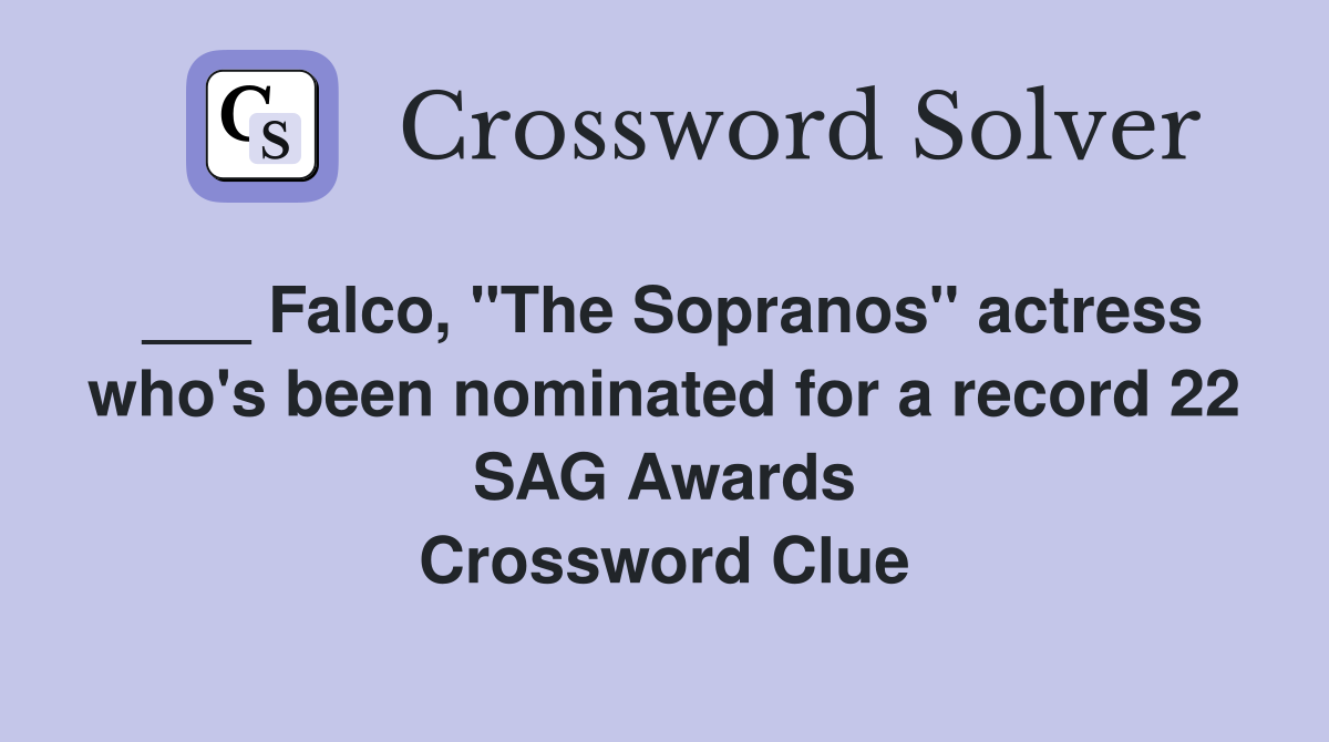 ___ Falco, "The Sopranos" actress who's been nominated for a record 22 SAG Awards Crossword Clue