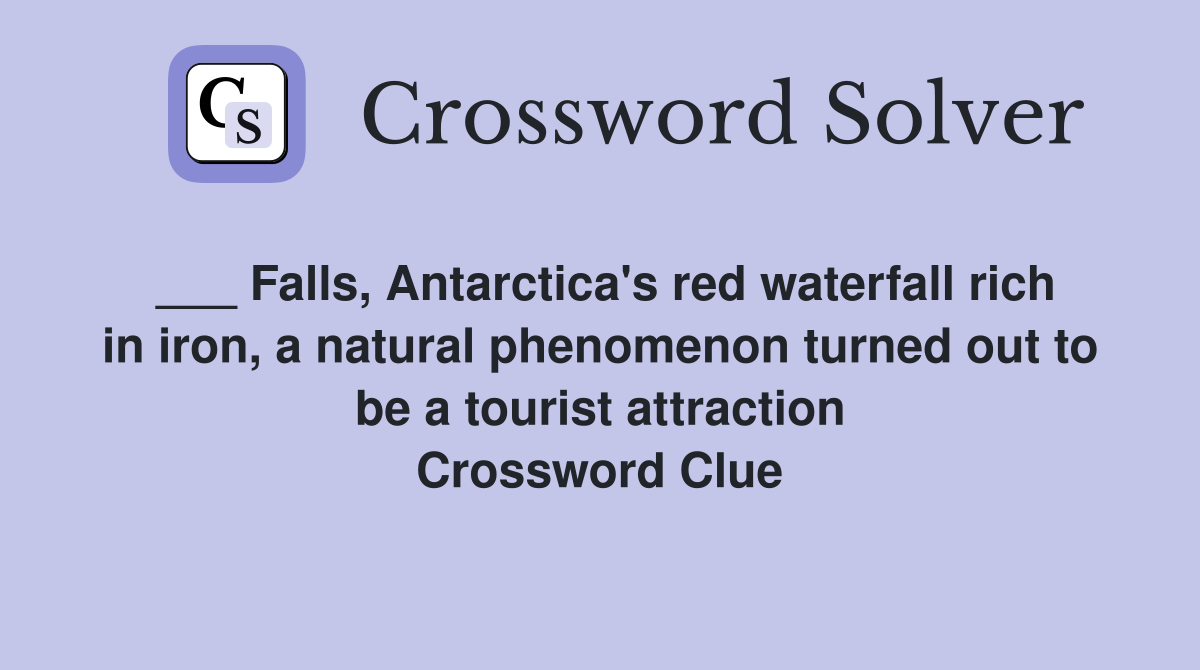 ___ Falls, Antarctica's red waterfall rich in iron, a natural phenomenon turned out to be a tourist attraction Crossword Clue