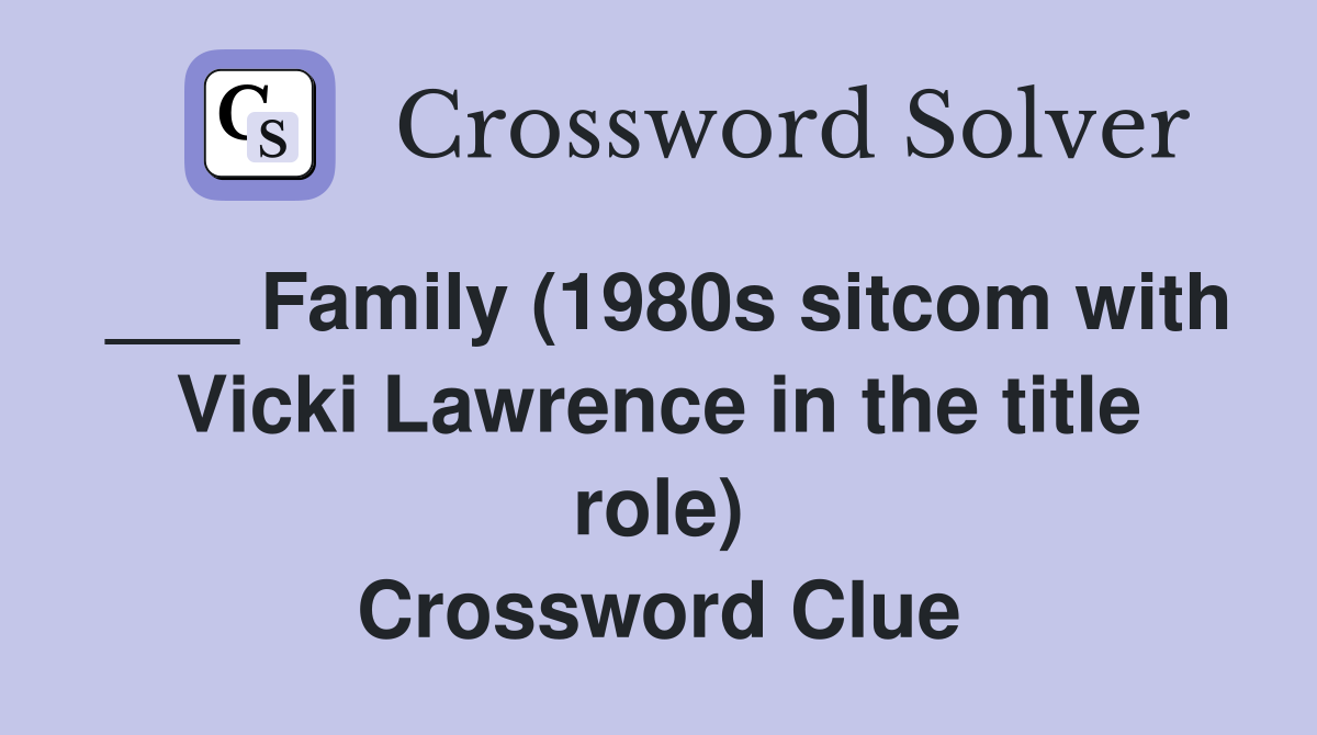 ___ Family (1980s sitcom with Vicki Lawrence in the title role) Crossword Clue