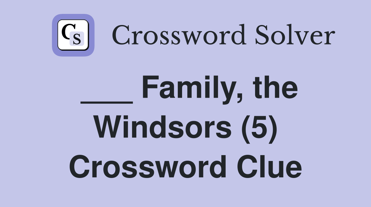 ___ Family, the Windsors (5) Crossword Clue