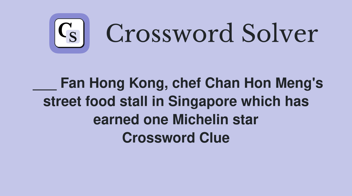 ___ Fan Hong Kong, chef Chan Hon Meng's street food stall in Singapore which has earned one Michelin star Crossword Clue
