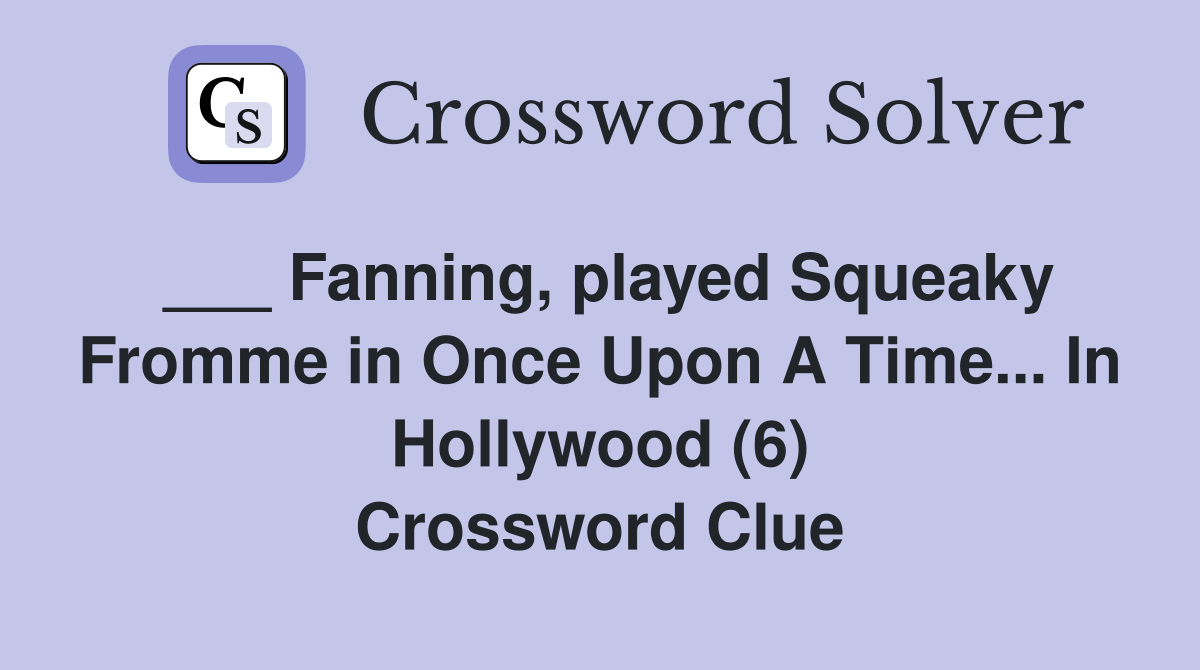 ___ Fanning, played Squeaky Fromme in Once Upon A Time... In Hollywood (6) Crossword Clue