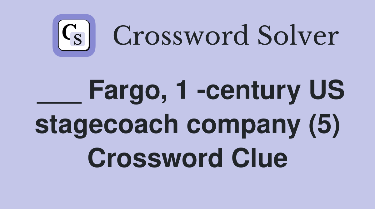 ___ Fargo, 1 -century US stagecoach company (5) Crossword Clue