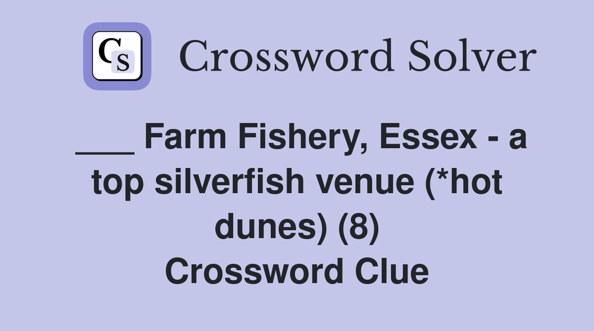 ___ Farm Fishery, Essex - a top silverfish venue (*hot dunes) (8) Crossword Clue