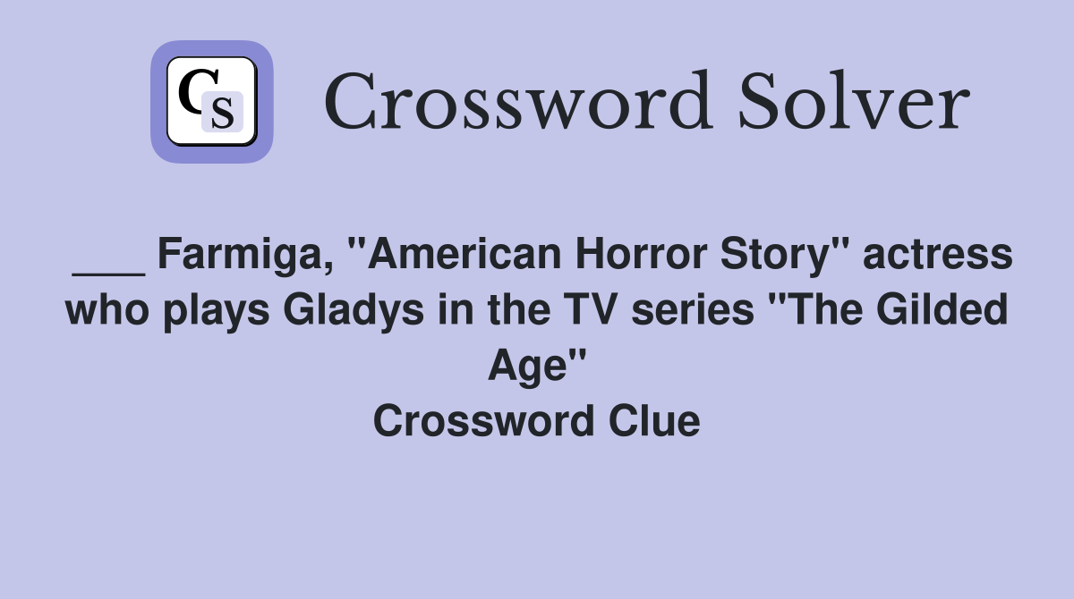 ___ Farmiga, "American Horror Story" actress who plays Gladys in the TV series "The Gilded Age" Crossword Clue