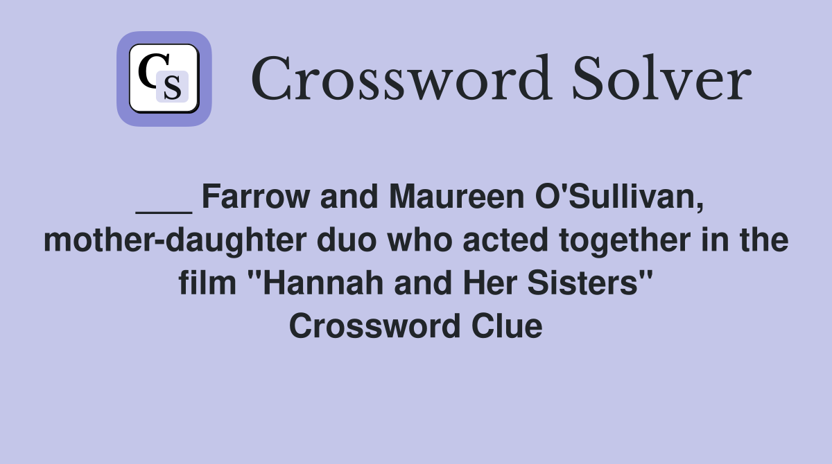 ___ Farrow and Maureen O'Sullivan, mother-daughter duo who acted together in the film "Hannah and Her Sisters" Crossword Clue