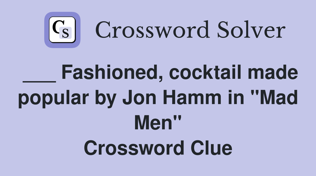 ___ Fashioned, cocktail made popular by Jon Hamm in "Mad Men" Crossword Clue